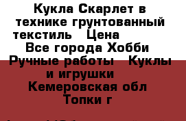 Кукла Скарлет в технике грунтованный текстиль › Цена ­ 4 000 - Все города Хобби. Ручные работы » Куклы и игрушки   . Кемеровская обл.,Топки г.